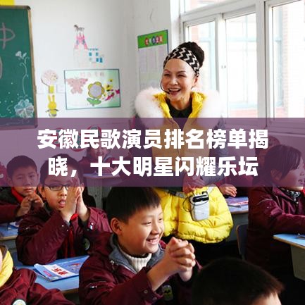 安徽民歌演员排名榜单揭晓，十大明星闪耀乐坛