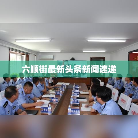 六顺街最新头条新闻速递